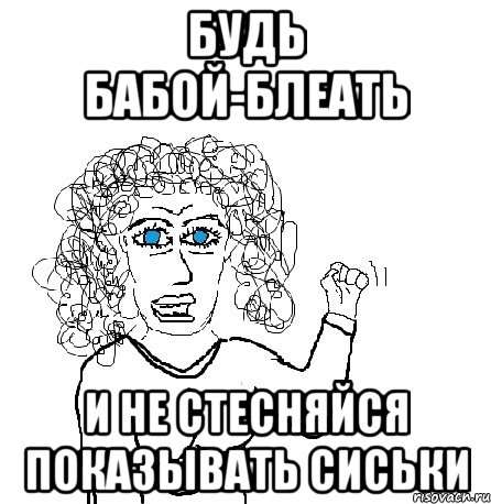 будь бабой-блеать и не стесняйся показывать сиськи, Мем Будь бабой-блеадь