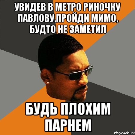 увидев в метро Риночку Павлову,пройди мимо, будто не заметил будь плохим парнем