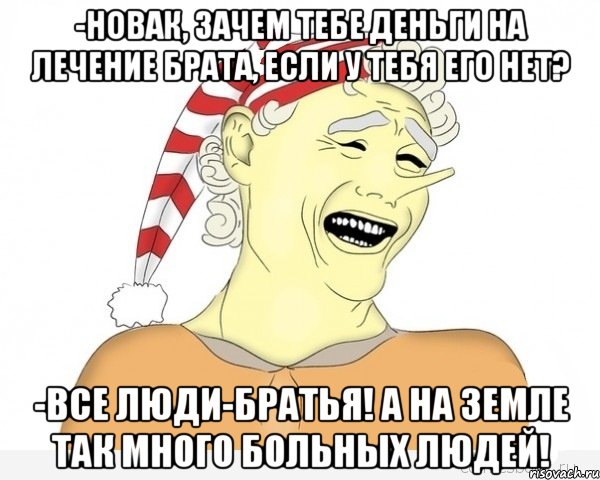 -Новак, зачем тебе деньги на лечение брата, если у тебя его нет? -Все люди-братья! А на Земле так много больных людей!, Мем буратино