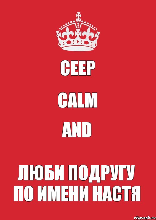 CEEP CALM AND ЛЮБИ ПОДРУГУ ПО ИМЕНИ НАСТЯ