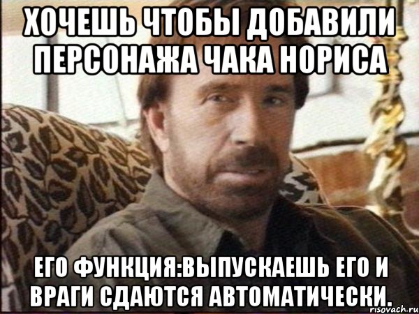 Хочешь чтобы добавили персонажа Чака Нориса Его функция:Выпускаешь его и враги сдаются автоматически., Мем чак норрис
