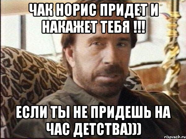 Чак Норис придет и накажет тебя !!! Если ты не придешь на час детства))), Мем чак норрис