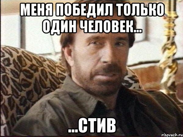 Меня победил только один человек... ...Стив, Мем чак норрис