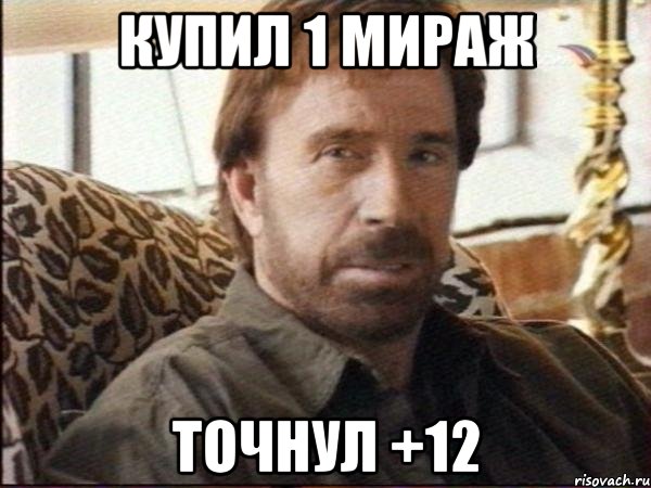 КУПИЛ 1 МИРАЖ ТОЧНУЛ +12, Мем чак норрис