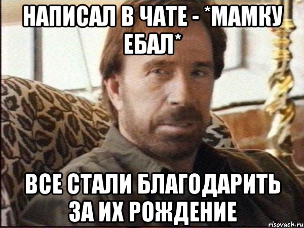 Написал в чате - *Мамку ебал* Все стали благодарить за их рождение, Мем чак норрис