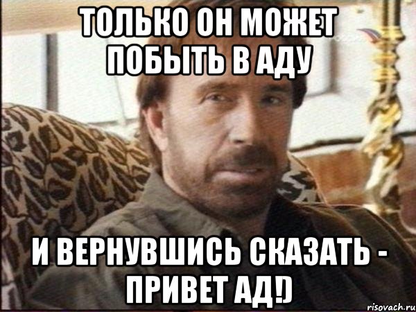 только он может побыть в аду и вернувшись сказать - привет ад!), Мем чак норрис