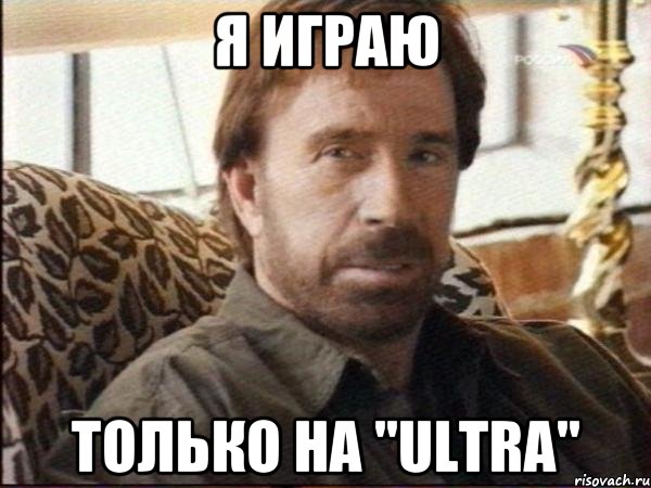 Я играю только на "Ultra", Мем чак норрис