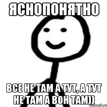 яснопонятно Все не там а тут, а тут не там а вон там)), Мем Теребонька (Диб Хлебушек)