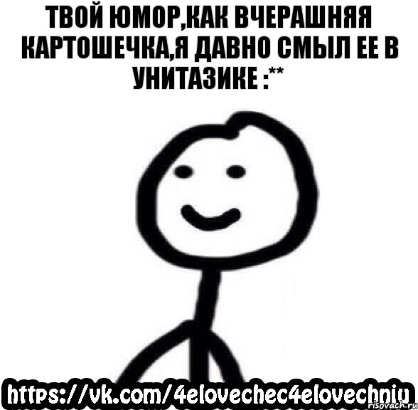 Твой юмор,как вчерашняя картошечка,я давно смыл ее в унитазике :**, Комикс  Человечек Человечный