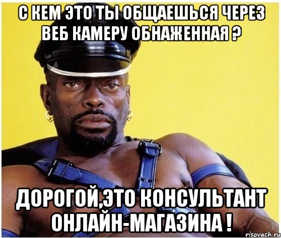 С кем это ты общаешься через веб камеру обнаженная ? Дорогой,Это консультант онлайн-магазина !, Мем Черный властелин