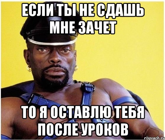 Если ты не сдашь мне зачет То я оставлю тебя после уроков, Мем Черный властелин