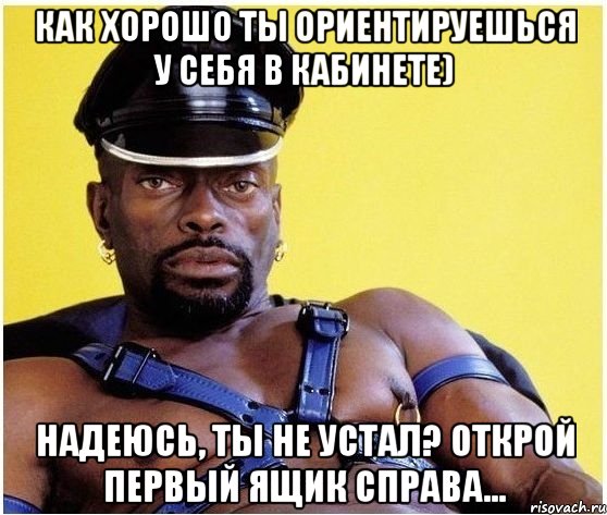 как хорошо ты ориентируешься у себя в кабинете) Надеюсь, ты не устал? Открой первый ящик справа..., Мем Черный властелин