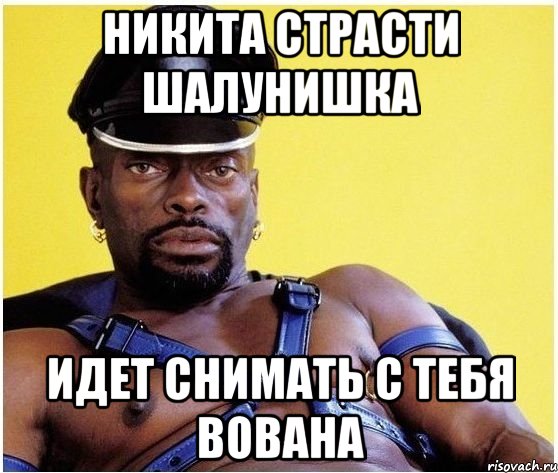 Никита страсти шалунишка Идет снимать с тебя Вована, Мем Черный властелин