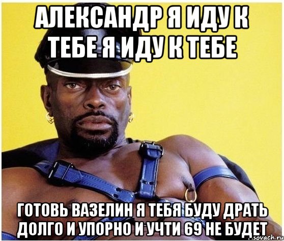 александр я иду к тебе я иду к тебе готовь вазелин я тебя буду драть долго и упорно и учти 69 не будет, Мем Черный властелин