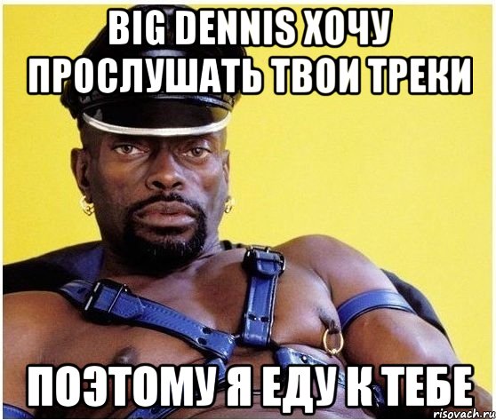 big dennis хочу прослушать твои треки поэтому я еду к тебе, Мем Черный властелин