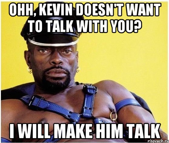 Ohh, Kevin doesn't want to talk with you? I will make him talk, Мем Черный властелин