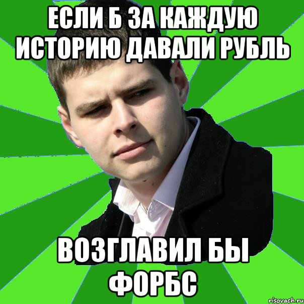 если б за каждую историю давали рубль возглавил бы форбс