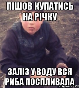 Пішов купатись на річку Заліз у воду вся риба поспливала