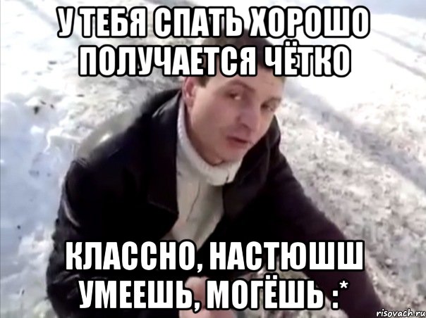 У тебя спать хорошо получается чётко Классно, Настюшш умеешь, могёшь :*, Мем Четко