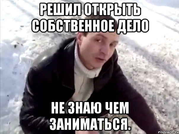 решил открыть собственное дело не знаю чем заниматься., Мем Четко
