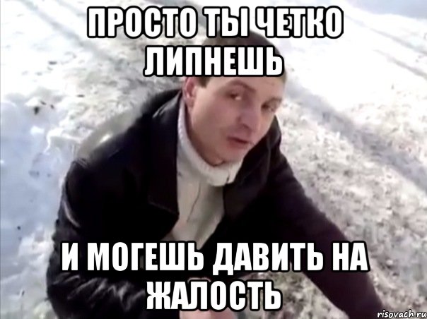 Просто ты четко липнешь и могешь давить на жалость, Мем Четко