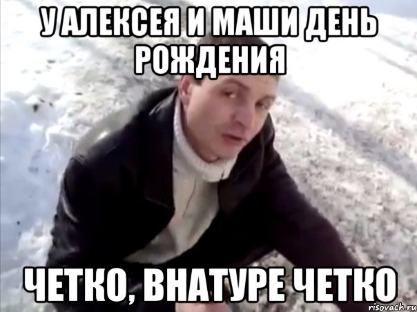у алексея и маши день рождения четко, внатуре четко, Мем Четко