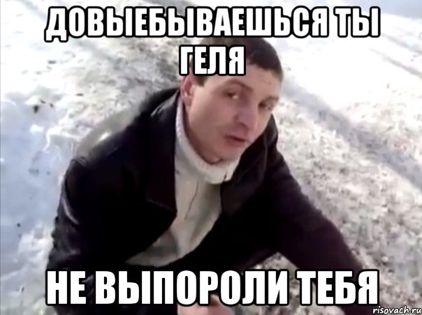 Довыебываешься ты Геля Не выпороли тебя, Мем Четко