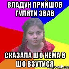 Владун прийшов гуляти звав сказала шо нема в шо взутися