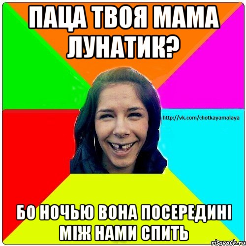 Паца твоя мама лунатик? бо ночью вона посередині між нами спить, Мем Чотка мала