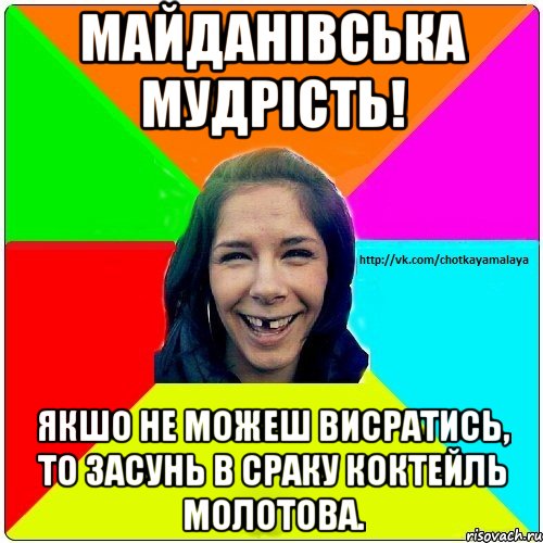 Майданівська мудрість! Якшо не можеш висратись, то засунь в сраку коктейль молотова., Мем Чотка мала