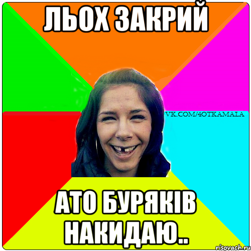 Льох закрий ато буряків накидаю..