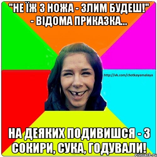 "Не їж з ножа - злим будеш!" - Відома приказка... На деяких подивишся - з сокири, сука, годували!, Мем Чотка мала