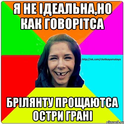 я не iдеальна,но как говорiтса брiлянту прощаютса остри гранi, Мем Чотка мала