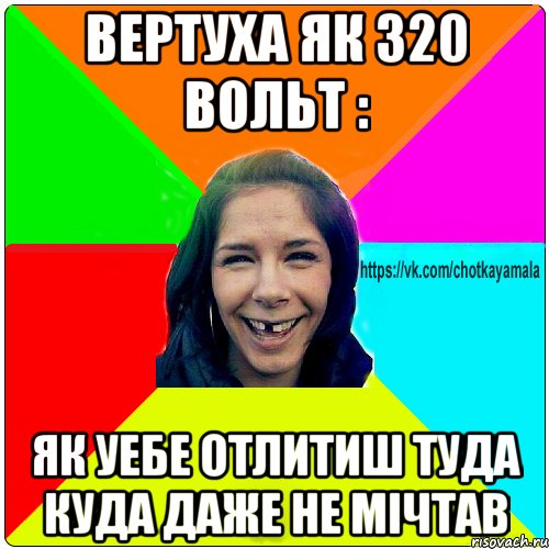 Вертуха як 320 вольт : як уебе отлитиш туда куда даже не мічтав, Мем Чотка мала