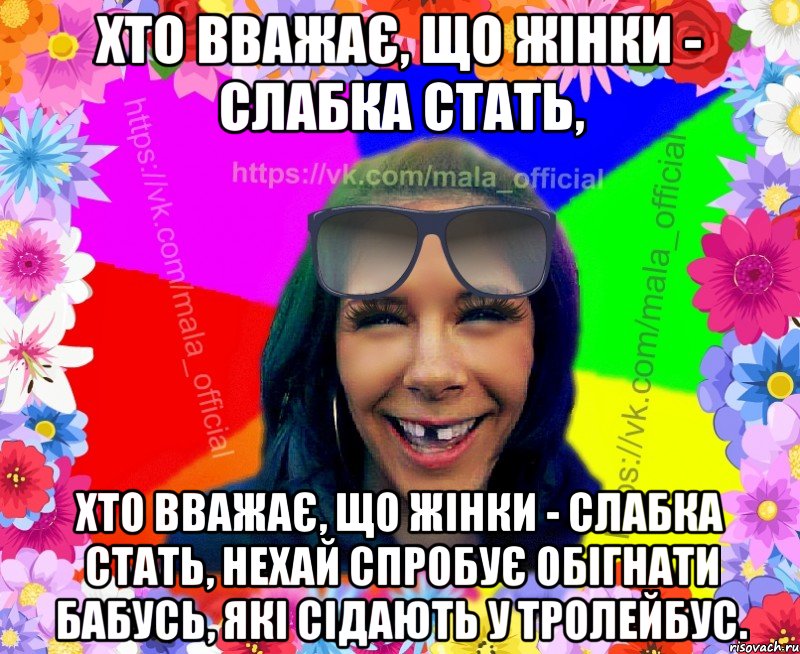 Хто вважає, що жінки - слабка стать, Хто вважає, що жінки - слабка стать, нехай спробує обігнати бабусь, які сідають у тролейбус.