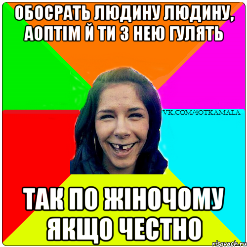 Обосрать людину людину, аоптім й ти з нею гулять Так по жіночому якщо честно