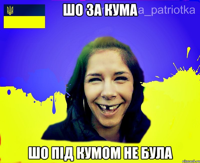 шо за кума шо під кумом не була