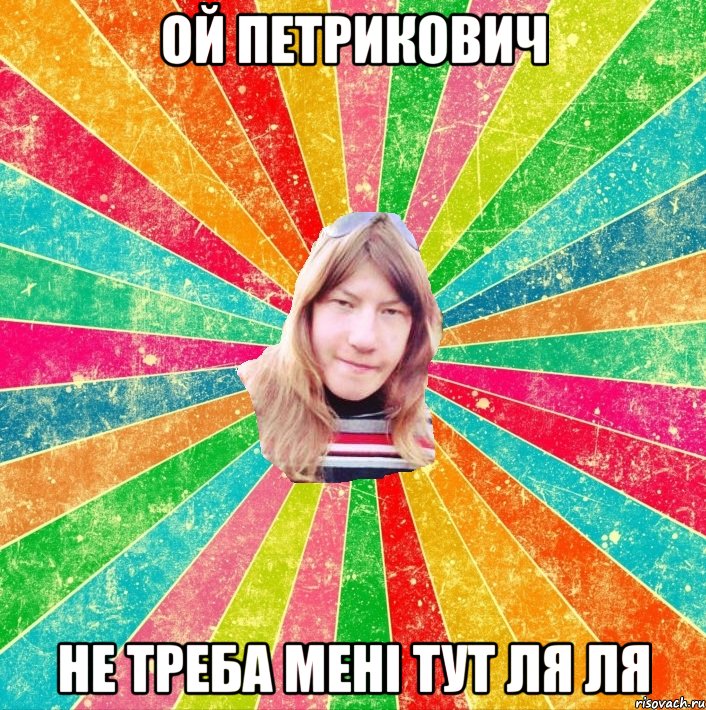 Ой Петрикович Не треба мені тут ля ля