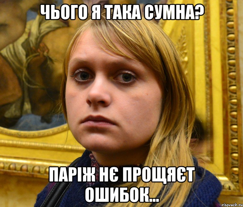 Чього я така сумна? Паріж нє прощяєт ошибок...