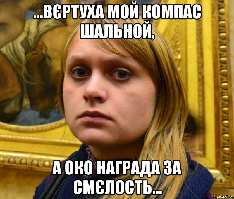 ...вєртуха мой компас шальной, а око награда за смєлость...