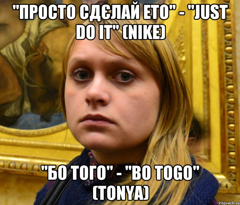 "Просто сдєлай ето" - "Just do it" (Nike) "Бо того" - "Bo togo" (Tonya)