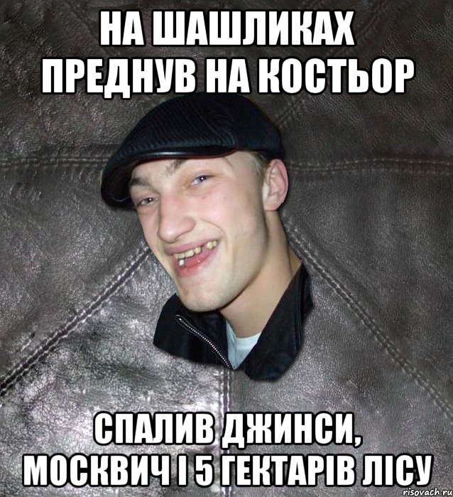 На шашликах преднув на костьор Спалив джинси, москвич і 5 гектарів лісу, Мем Тут Апасна