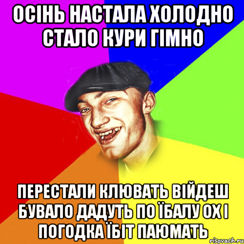 осінь настала холодно стало кури гімно перестали клювать війдеш бувало дадуть по їбалу ох і погодка їбіт паюмать, Мем Чоткий Едик