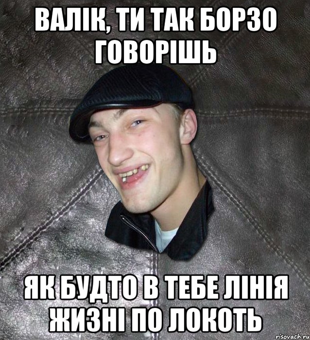 валік, ти так борзо говорішь як будто в тебе лінія жизні по локоть, Мем Тут Апасна