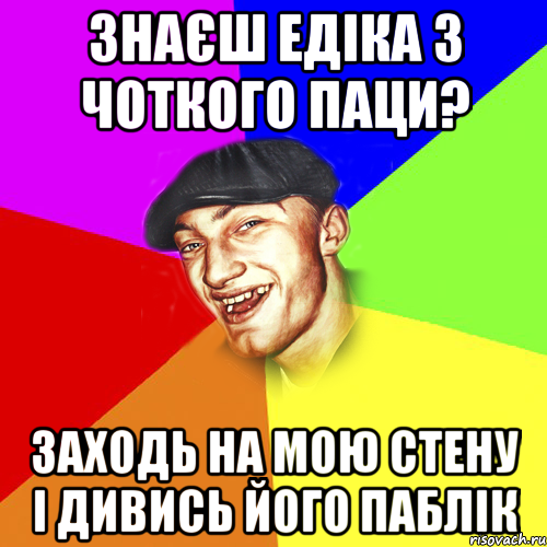 знаєш едіка з чоткого паци? заходь на мою стену і дивись його паблік, Мем Чоткий Едик