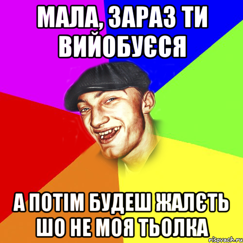 мала, зараз ти вийобуєся а потім будеш жалєть шо не моя тьолка, Мем Чоткий Едик