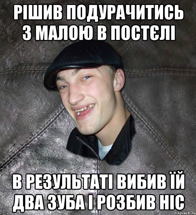 рішив подурачитись з малою в постєлі в результаті вибив їй два зуба і розбив ніс, Мем Тут Апасна