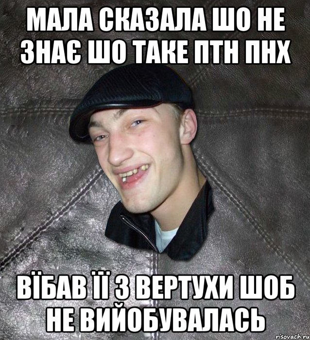 мала сказала шо не знає шо таке птн пнх вїбав її з вертухи шоб не вийобувалась, Мем Тут Апасна