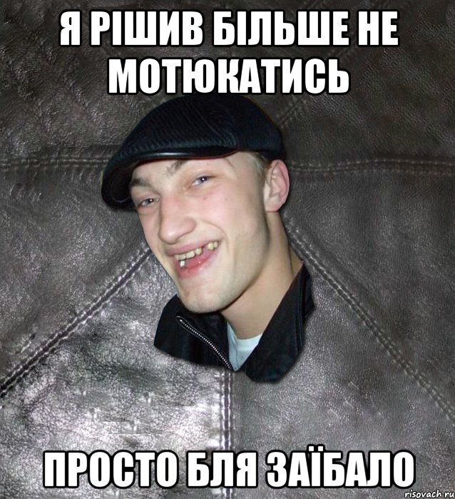 я рішив більше не мотюкатись просто бля заїбало, Мем Тут Апасна
