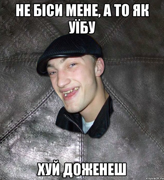 не біси мене, а то як уїбу хуй доженеш, Мем Тут Апасна